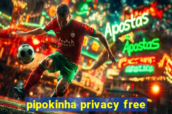 pipokinha privacy free